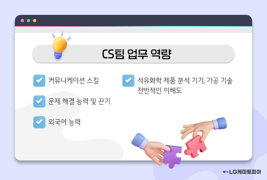 CS팀 업무 역량은 커뮤니케이션 스킬과 문제 해결 능력 및 끈지, 외국어 능력, 석유화학 제품 분석 기기와 가공 기술에 대한 전반적인 이해도가 필요하다